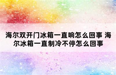 海尔双开门冰箱一直响怎么回事 海尔冰箱一直制冷不停怎么回事